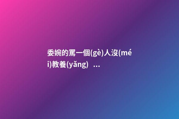 委婉的罵一個(gè)人沒(méi)教養(yǎng)，脾氣不好性子傲